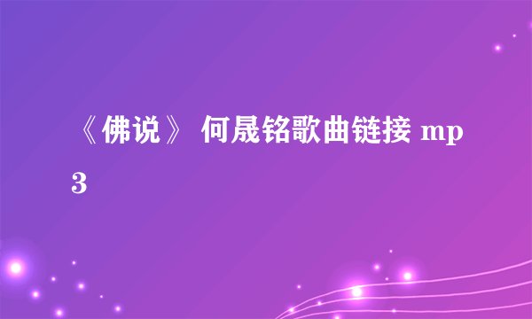 《佛说》 何晟铭歌曲链接 mp3