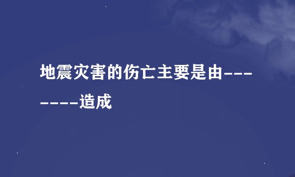 地震灾害的伤亡主要是由-------造成