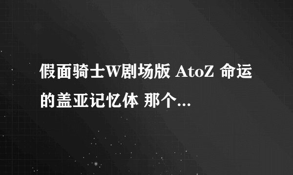 假面骑士W剧场版 AtoZ 命运的盖亚记忆体 那个白色的假面骑士叫什么