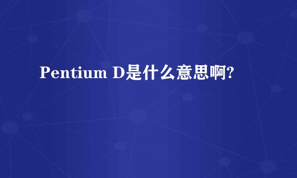Pentium D是什么意思啊?
