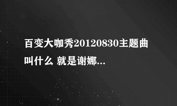 百变大咖秀20120830主题曲 叫什么 就是谢娜演的东方不败那个歌叫什么