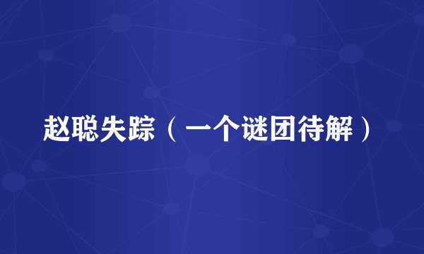 赵聪失踪（一个谜团待解）