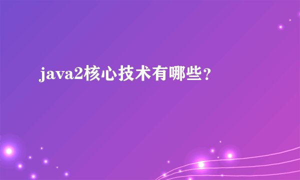 java2核心技术有哪些？