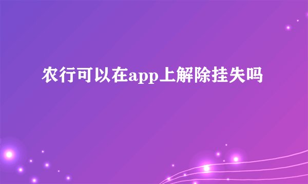 农行可以在app上解除挂失吗