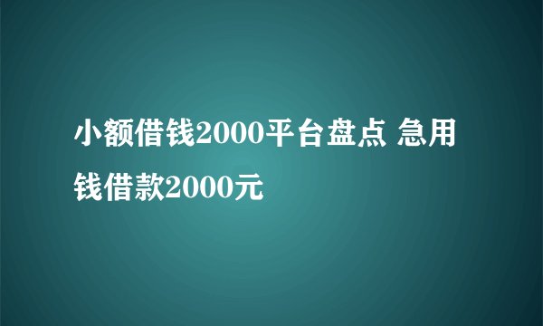 小额借钱2000平台盘点 急用钱借款2000元