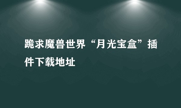 跪求魔兽世界“月光宝盒”插件下载地址
