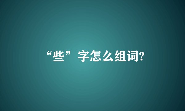 “些”字怎么组词?
