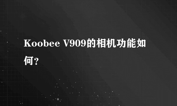 Koobee V909的相机功能如何？