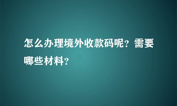 怎么办理境外收款码呢？需要哪些材料？