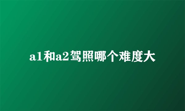 a1和a2驾照哪个难度大