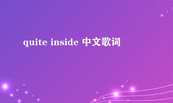 quite inside 中文歌词
