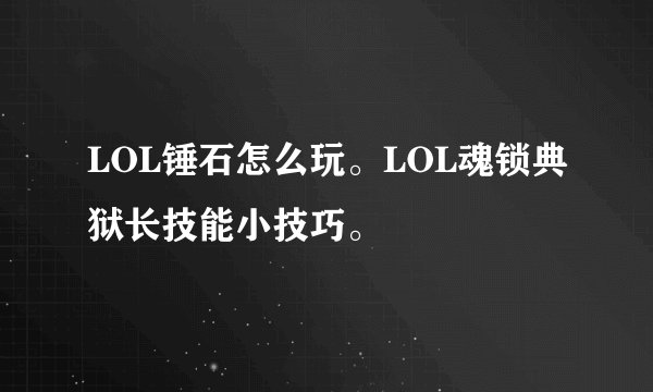LOL锤石怎么玩。LOL魂锁典狱长技能小技巧。