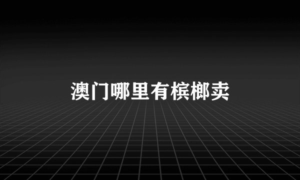 澳门哪里有槟榔卖