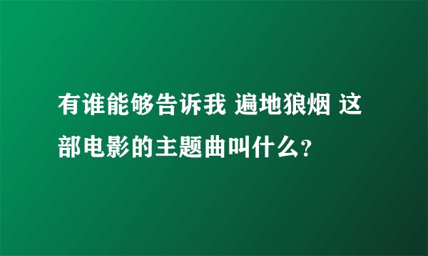 有谁能够告诉我 遍地狼烟 这部电影的主题曲叫什么？