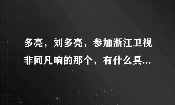 多亮，刘多亮，参加浙江卫视非同凡响的那个，有什么具体资料么？
