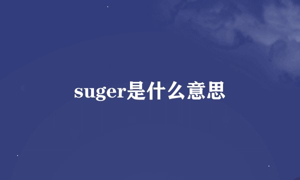 suger是什么意思