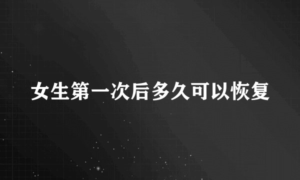 女生第一次后多久可以恢复
