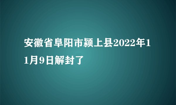 安徽省阜阳市颍上县2022年11月9日解封了