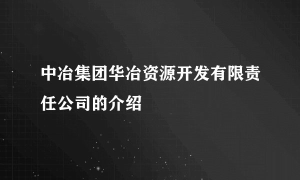 中冶集团华冶资源开发有限责任公司的介绍