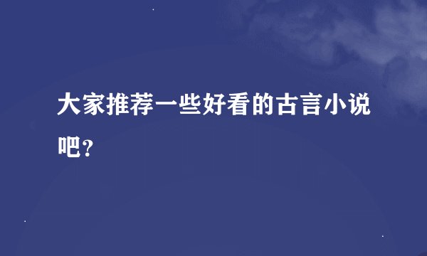 大家推荐一些好看的古言小说吧？