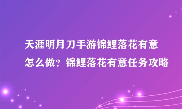天涯明月刀手游锦鲤落花有意怎么做？锦鲤落花有意任务攻略