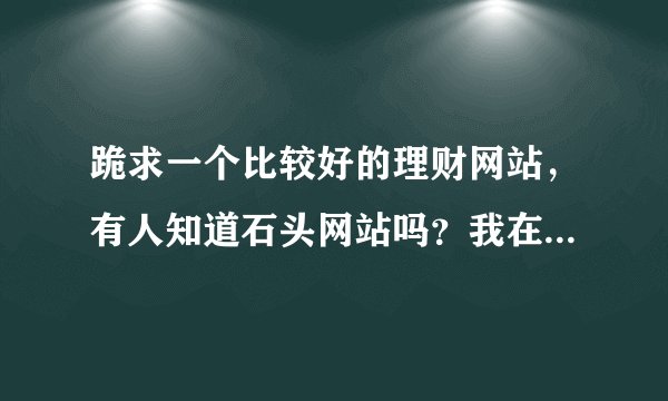 跪求一个比较好的理财网站，有人知道石头网站吗？我在上面看到有股票入门视频，看过的人交流一下
