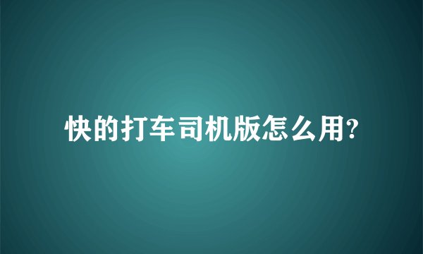 快的打车司机版怎么用?