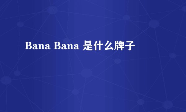 Bana Bana 是什么牌子