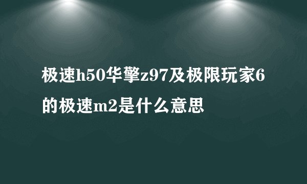 极速h50华擎z97及极限玩家6的极速m2是什么意思