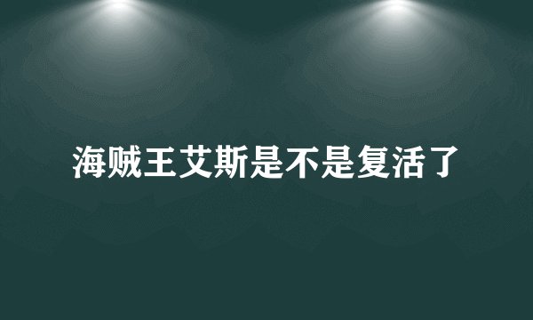 海贼王艾斯是不是复活了
