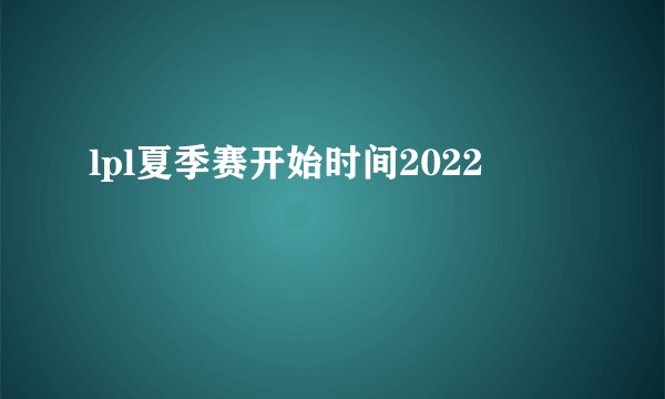 lpl夏季赛开始时间2022