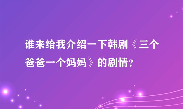 谁来给我介绍一下韩剧《三个爸爸一个妈妈》的剧情？