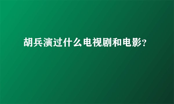 胡兵演过什么电视剧和电影？