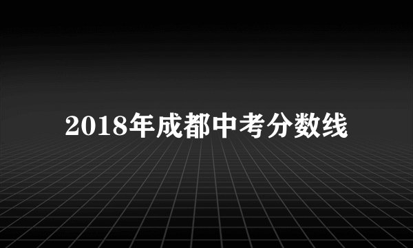 2018年成都中考分数线