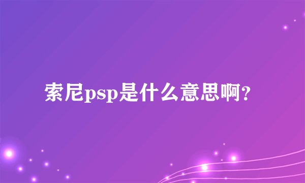 索尼psp是什么意思啊？