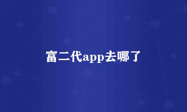 富二代app去哪了