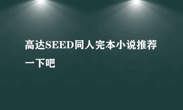 高达SEED同人完本小说推荐一下吧
