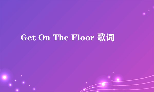 Get On The Floor 歌词