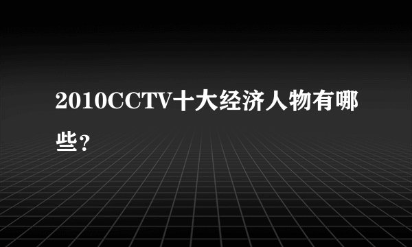 2010CCTV十大经济人物有哪些？