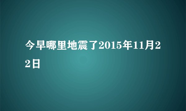 今早哪里地震了2015年11月22日