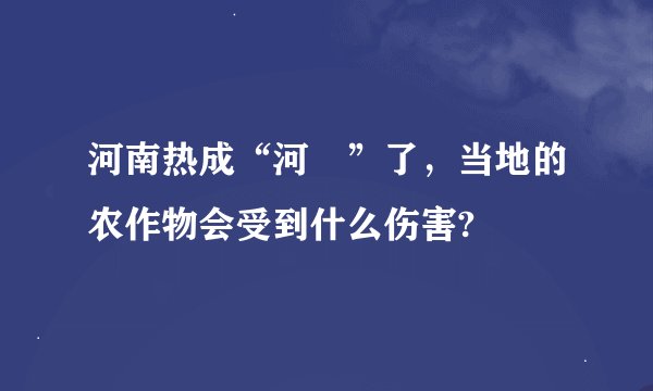 河南热成“河煵”了，当地的农作物会受到什么伤害?