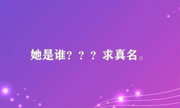 她是谁？？？求真名。