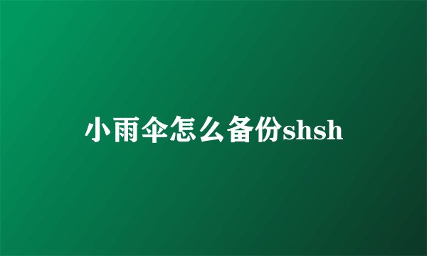 小雨伞怎么备份shsh