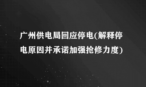 广州供电局回应停电(解释停电原因并承诺加强抢修力度)