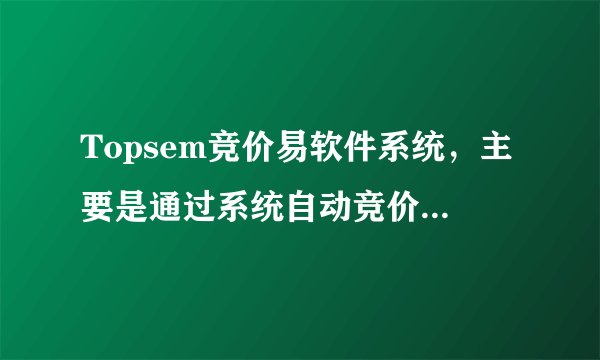 Topsem竞价易软件系统，主要是通过系统自动竞价，这种自动模式与手动模式有什么区别？