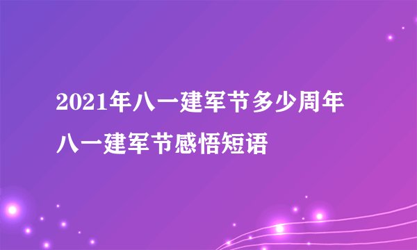 2021年八一建军节多少周年 八一建军节感悟短语