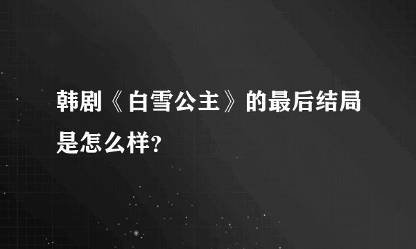 韩剧《白雪公主》的最后结局是怎么样？