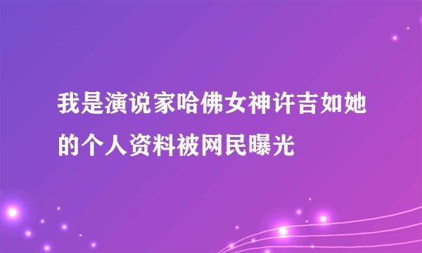 我是演说家哈佛女神许吉如她的个人资料被网民曝光