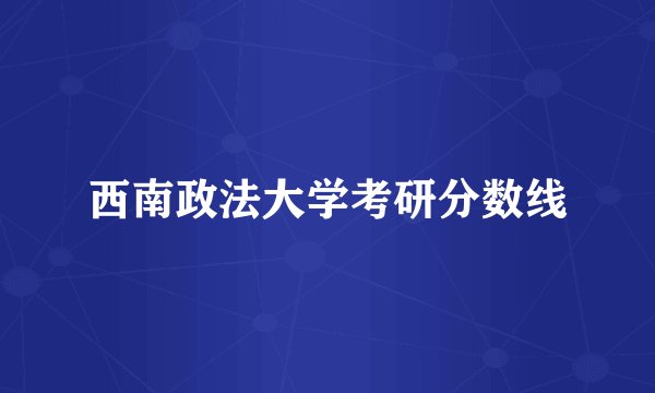 西南政法大学考研分数线