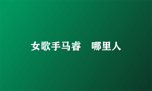 女歌手马睿菈哪里人
